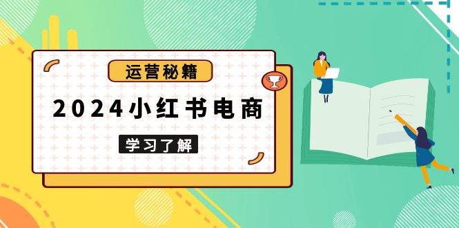 （13789期）2024小红书电商教程，从入门到实战，教你有效打造爆款店铺，掌握选品技巧网创项目-知识付费-在线课程-自媒体创业-网络副业-优利资源优利资源网