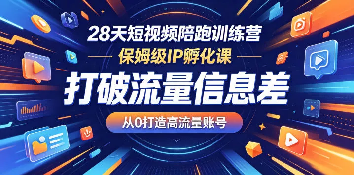 28天短视频陪跑训练营，保姆级IP孵化课，打破流量信息差，从0打造高流量账号网创项目-知识付费-在线课程-自媒体创业-网络副业-优利资源优利资源网