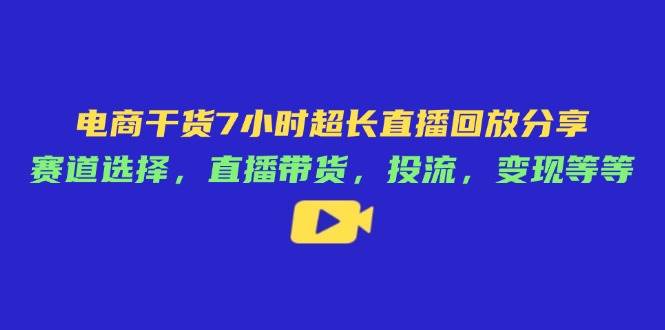 （14403期）电商干货7小时超长直播回放分享：赛道选择，直播带货，投流，变现等等网创项目-知识付费-在线课程-自媒体创业-网络副业-优利资源优利资源网