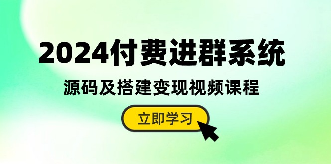 2024付费进群系统，源码及搭建变现视频课程（教程+源码）网创项目-知识付费-在线课程-自媒体创业-网络副业-优利资源优利资源网