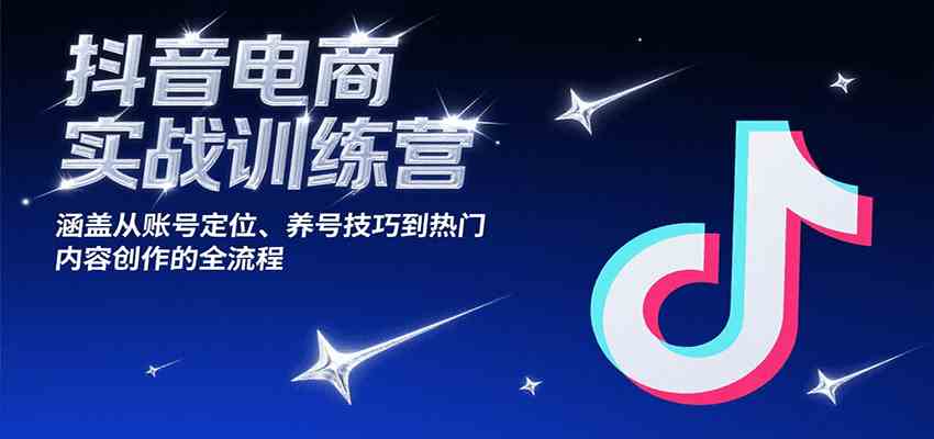 抖音电商实战训练营，涵盖从账号定位、养号技巧到热门内容创作的全流程网创项目-知识付费-在线课程-自媒体创业-网络副业-优利资源优利资源网