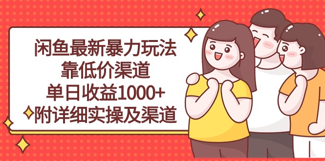 （10340期）闲鱼最新暴力玩法，靠低价渠道单日收益1000+，附详细实操及渠道网创项目-知识付费-在线课程-自媒体创业-网络副业-优利资源优利资源网