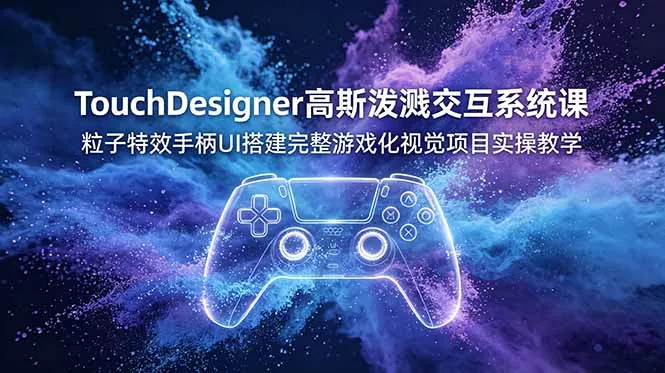 TouchDesigner高斯泼溅交互系统课，粒子特效手柄UI搭建完整游戏化视觉项目实操教学网创项目-知识付费-在线课程-自媒体创业-网络副业-优利资源优利资源网