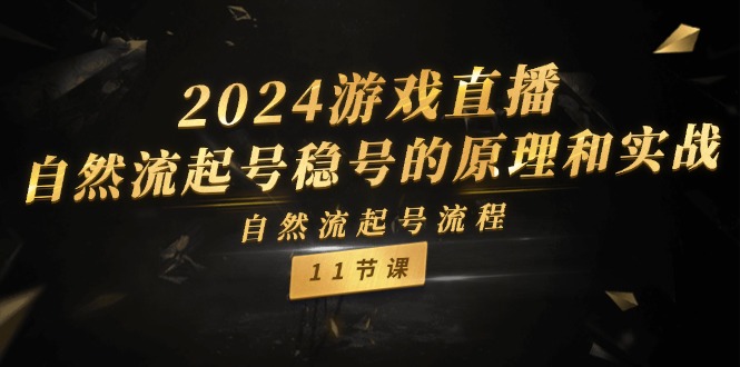 （11653期）2024游戏直播-自然流起号稳号的原理和实战，自然流起号流程（11节）网创项目-知识付费-在线课程-自媒体创业-网络副业-优利资源优利资源网