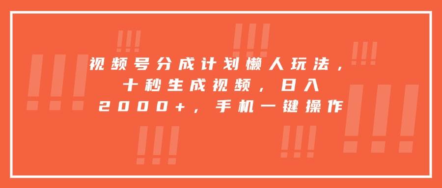 （15607期）视频号分成计划懒人玩法，十秒生成视频，日入2000+，手机一键操作网创项目-知识付费-在线课程-自媒体创业-网络副业-优利资源优利资源网