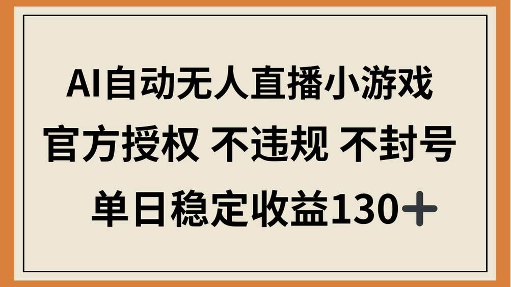 （14438期）AI自动无人直播小游戏，官方授权 不违规 不封号，单日稳定收益130+网创项目-知识付费-在线课程-自媒体创业-网络副业-优利资源优利资源网