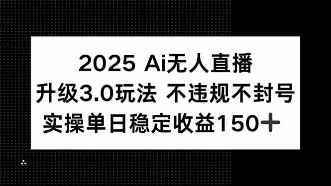 （15203期）2025 AI无人直播升级3.0玩法，不违规 不封号，单日稳定收益150+网创项目-知识付费-在线课程-自媒体创业-网络副业-优利资源优利资源网