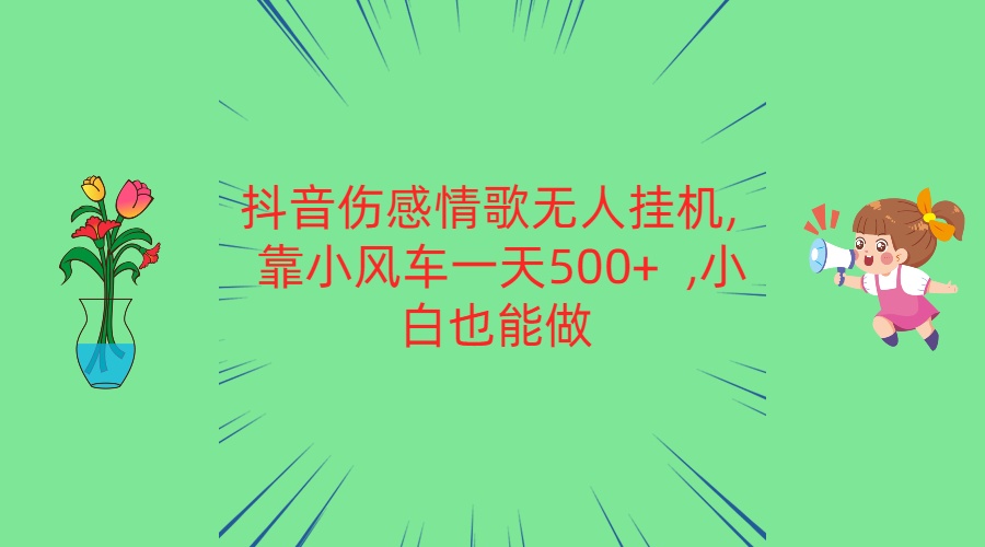 抖音伤感情歌无人挂机 靠小风车一天500+ 小白也能做网创项目-知识付费-在线课程-自媒体创业-网络副业-优利资源优利资源网