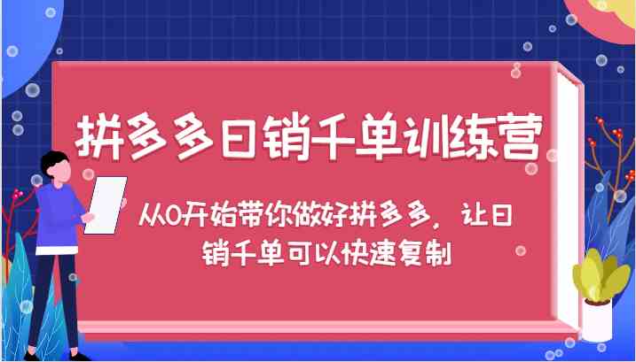 拼多多日销千单训练营，从0开始带你做好拼多多，让日销千单可以快速复制网创项目-知识付费-在线课程-自媒体创业-网络副业-优利资源优利资源网