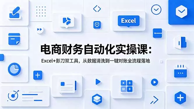 电商财务自动化实操课：Excel+影刀双工具，从数据清洗到一键对账全流程落地网创项目-知识付费-在线课程-自媒体创业-网络副业-优利资源优利资源网