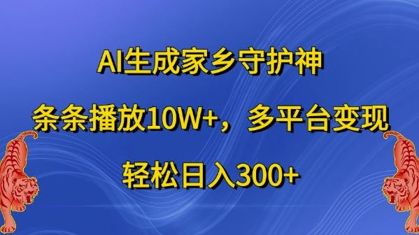 AI生成家乡守护神，条条播放10W+，多平台变现，轻松日入300+【揭秘】网创项目-知识付费-在线课程-自媒体创业-网络副业-优利资源优利资源网