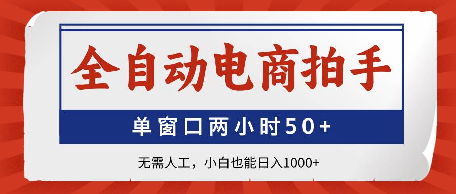 （14416期）全自动电商拍手，单窗口两小时50+无需人工，小白也能日入1000+网创项目-知识付费-在线课程-自媒体创业-网络副业-优利资源优利资源网