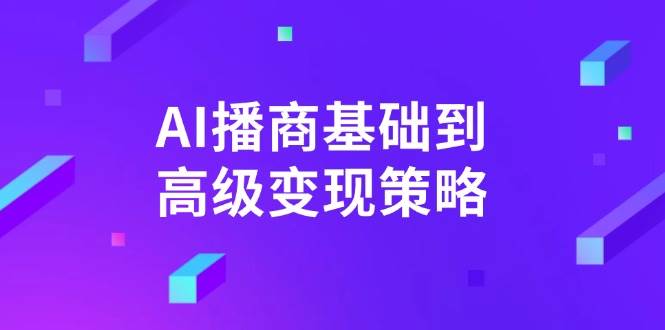 AI播商基础到高级变现策略。通过详细拆解和讲解，实现商业变现。网创项目-知识付费-在线课程-自媒体创业-网络副业-优利资源优利资源网