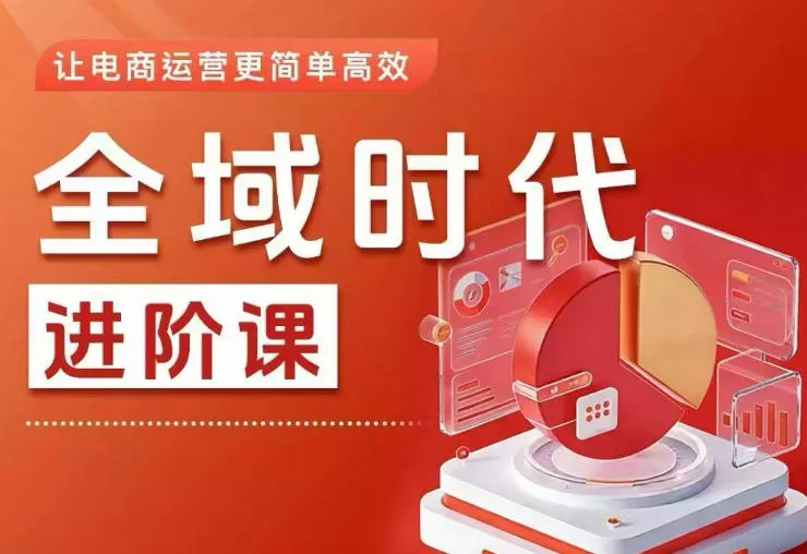 全域时代进阶课，更简单高效的全域投放实操，让电商运营更简单高效(更新0731)网创项目-知识付费-在线课程-自媒体创业-网络副业-优利资源优利资源网
