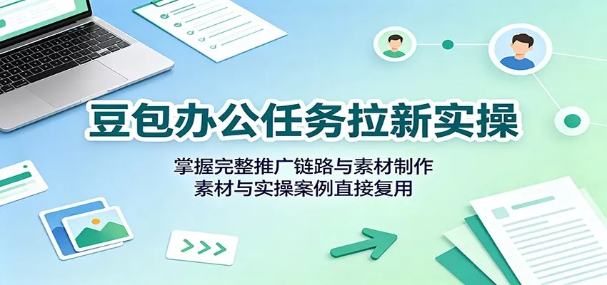 豆包办公任务拉新实操：掌握完整推广链路与素材制作，素材与实操案例直接复用网创项目-知识付费-在线课程-自媒体创业-网络副业-优利资源优利资源网