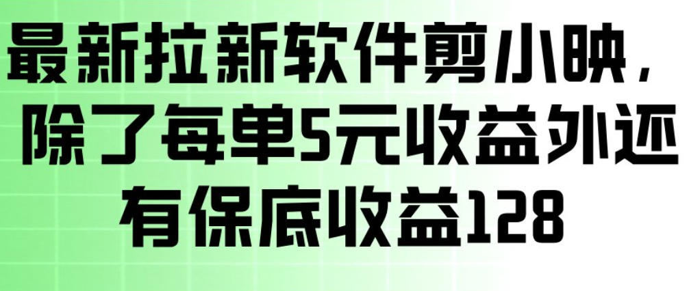最新拉新软件剪小映，除了每单5米收益外还有保底收益128，一部手机轻松賺钱网创项目-知识付费-在线课程-自媒体创业-网络副业-优利资源优利资源网