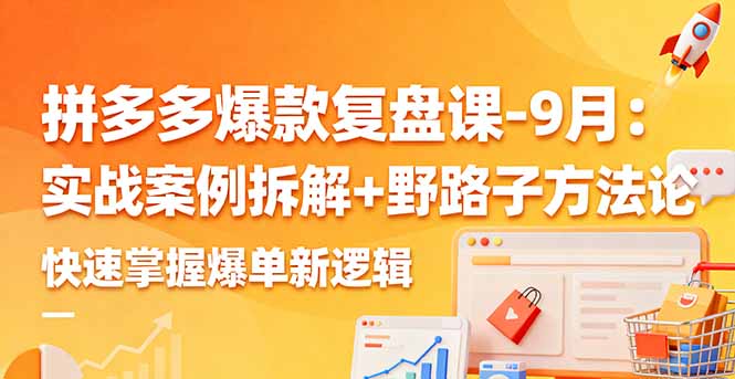 拼多多爆款复盘课-9月：实战案例拆解+野路子方法论，快速掌握爆单新逻辑网创项目-知识付费-在线课程-自媒体创业-网络副业-优利资源优利资源网