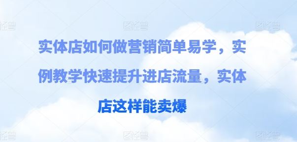 实体店如何做营销简单易学，实例教学快速提升进店流量，实体店这样能卖爆网创项目-知识付费-在线课程-自媒体创业-网络副业-优利资源优利资源网