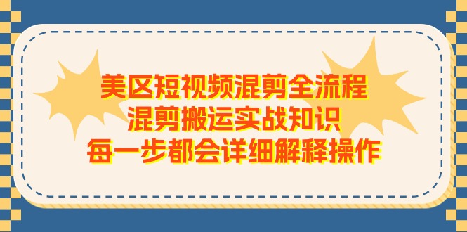 美区短视频混剪全流程，混剪搬运实战知识，每一步都会详细解释操作网创项目-知识付费-在线课程-自媒体创业-网络副业-优利资源优利资源网