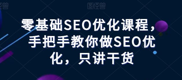 零基础SEO优化课程，手把手教你做SEO优化，只讲干货网创项目-知识付费-在线课程-自媒体创业-网络副业-优利资源优利资源网