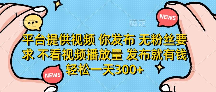 （14317期）平台提供视频 你发布 无粉丝要求 不看视频播放量 发布就有钱 轻松一天300+网创项目-知识付费-在线课程-自媒体创业-网络副业-优利资源优利资源网
