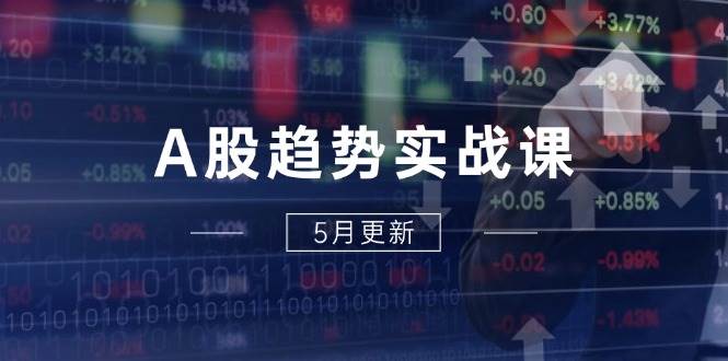（14808期）A股趋势实战课：主力动向+政策红利，2025全年策略5月更新网创项目-知识付费-在线课程-自媒体创业-网络副业-优利资源优利资源网