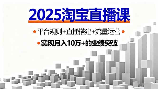 （16072期）2025淘宝直播课，平台规则+直播搭建+流量运营，首播GMV破3万网创项目-知识付费-在线课程-自媒体创业-网络副业-优利资源优利资源网