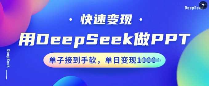 用DeepSeek做PPT，快速变现，单子接到手软，单日变现多张网创项目-知识付费-在线课程-自媒体创业-网络副业-优利资源优利资源网