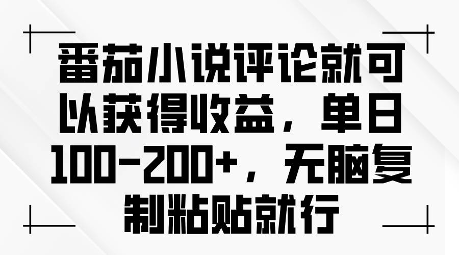 （13579期）番茄小说评论就可以获得收益，单日100-200+，无脑复制粘贴就行网创项目-知识付费-在线课程-自媒体创业-网络副业-优利资源优利资源网