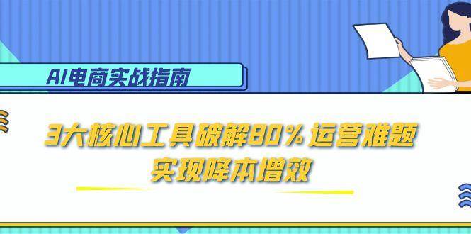 （15026期）AI电商实战指南：3大核心工具破解80%运营难题，实现降本增效网创项目-知识付费-在线课程-自媒体创业-网络副业-优利资源优利资源网