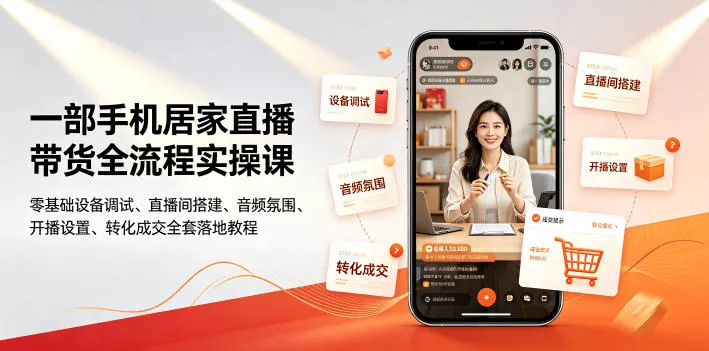 一部手机居家直播带货全流程实操课｜零基础设备调试、直播间搭建、音频氛围、开播设置、转化成交全套落地教程网创项目-知识付费-在线课程-自媒体创业-网络副业-优利资源优利资源网