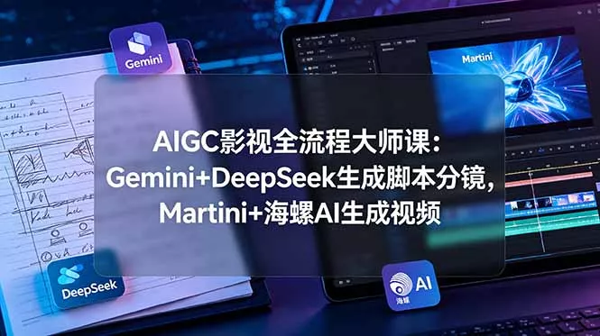 AIGC影视全流程大师课：Gemini+DeepSeek生成脚本分镜，Martini+海螺AI生成视频网创项目-知识付费-在线课程-自媒体创业-网络副业-优利资源优利资源网