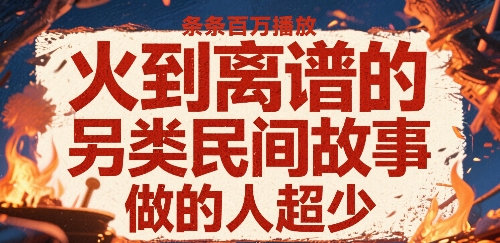 火到离谱的另类民间故事，条条百W播放，做的人超少网创项目-知识付费-在线课程-自媒体创业-网络副业-优利资源优利资源网