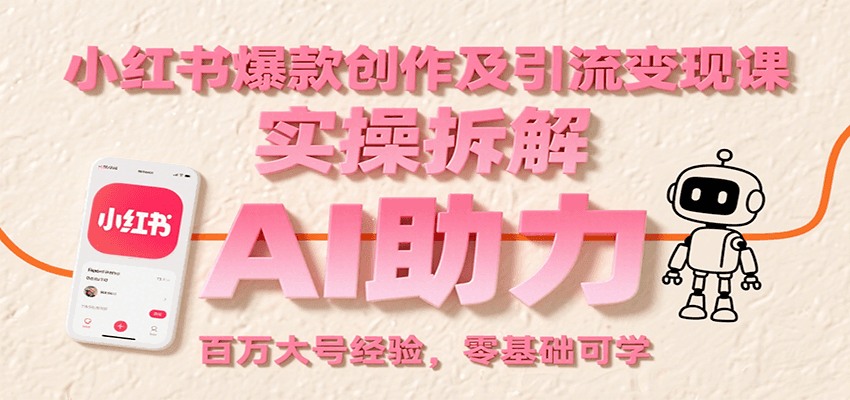 小红书爆款创作及引流变现课：实操拆解，AI助力，百万大号经验，零基础可学网创项目-知识付费-在线课程-自媒体创业-网络副业-优利资源优利资源网