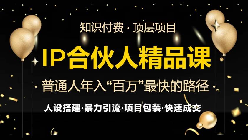 （13297期）IP合伙人最新精品课程，知识付费全流程+最强引流术+小白避坑指南网创项目-知识付费-在线课程-自媒体创业-网络副业-优利资源优利资源网