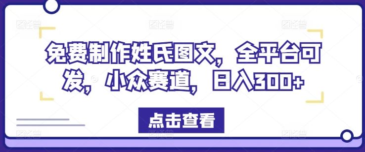 免费制作姓氏图文，全平台可发，小众赛道，日入300+【揭秘】网创项目-知识付费-在线课程-自媒体创业-网络副业-优利资源优利资源网