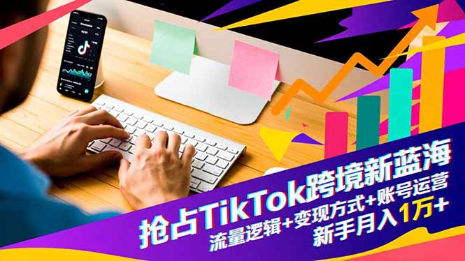 抢占TikTok跨境新蓝海：流量逻辑+变现方式+账号运营，新手月入1万+网创项目-知识付费-在线课程-自媒体创业-网络副业-优利资源优利资源网