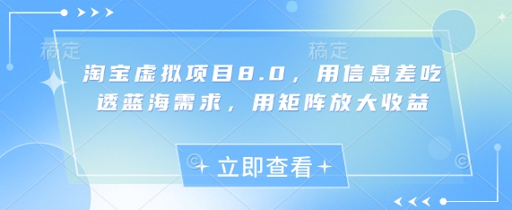 淘宝虚拟项目8.0，用信息差吃透蓝海需求，用矩阵放大收益网创项目-知识付费-在线课程-自媒体创业-网络副业-优利资源优利资源网