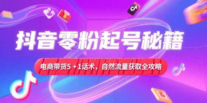 （15234期）抖音零粉起号秘籍，电商带货5+1话术，自然流量获取实操流程网创项目-知识付费-在线课程-自媒体创业-网络副业-优利资源优利资源网