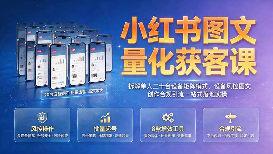 小红书图文量化获客课｜拆解单人二十台设备矩阵模式，设备风控图文创作合规引流一站式落地实操网创项目-知识付费-在线课程-自媒体创业-网络副业-优利资源优利资源网