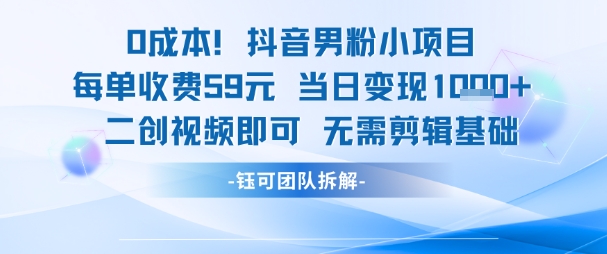 0成本，抖音男粉小项目 每单收费59元当日变现1k+ 二创视频即可无需剪辑基础网创项目-知识付费-在线课程-自媒体创业-网络副业-优利资源优利资源网