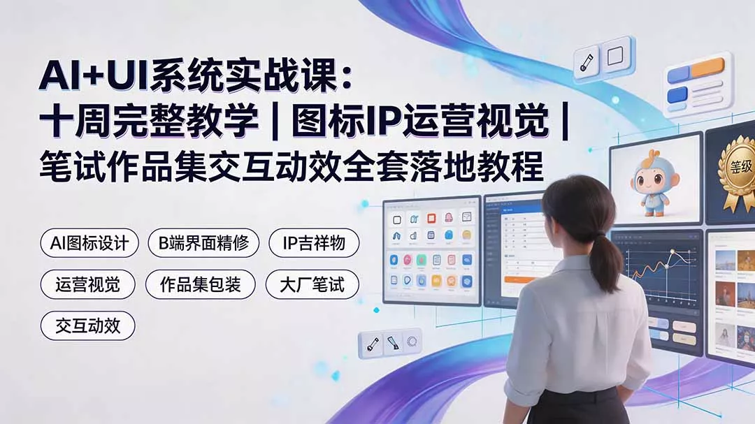 AI+UI系统实战课：十周完整教学｜图标IP运营视觉｜笔试作品集交互动效全套落地教程网创项目-知识付费-在线课程-自媒体创业-网络副业-优利资源优利资源网