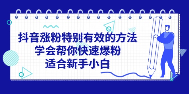 （11823期）抖音涨粉特别有效的方法，学会帮你快速爆粉，适合新手小白网创项目-知识付费-在线课程-自媒体创业-网络副业-优利资源优利资源网