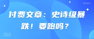付费文章：史诗级暴跌！要跑吗？网创项目-知识付费-在线课程-自媒体创业-网络副业-优利资源优利资源网