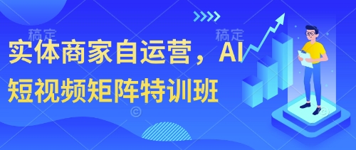 实体商家自运营，AI短视频矩阵特训班网创项目-知识付费-在线课程-自媒体创业-网络副业-优利资源优利资源网