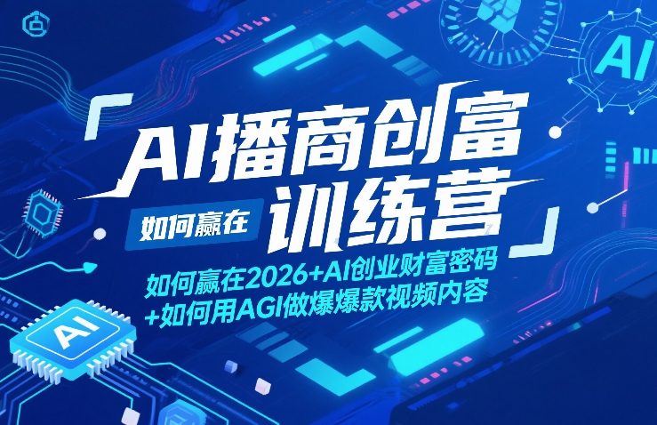 AI播商创富训练营，如何赢在2026+AI创业财富密码+如何用AGI做爆款视频内容网创项目-知识付费-在线课程-自媒体创业-网络副业-优利资源优利资源网