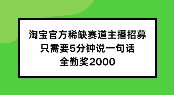 淘宝官方稀缺赛道主播招募 ，只需要5分钟说一句话， 全勤奖2000【揭秘】网创项目-知识付费-在线课程-自媒体创业-网络副业-优利资源优利资源网
