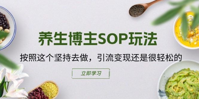 养生博主SOP玩法，按照这个坚持去做，引流变现还是很轻松的网创项目-知识付费-在线课程-自媒体创业-网络副业-优利资源优利资源网
