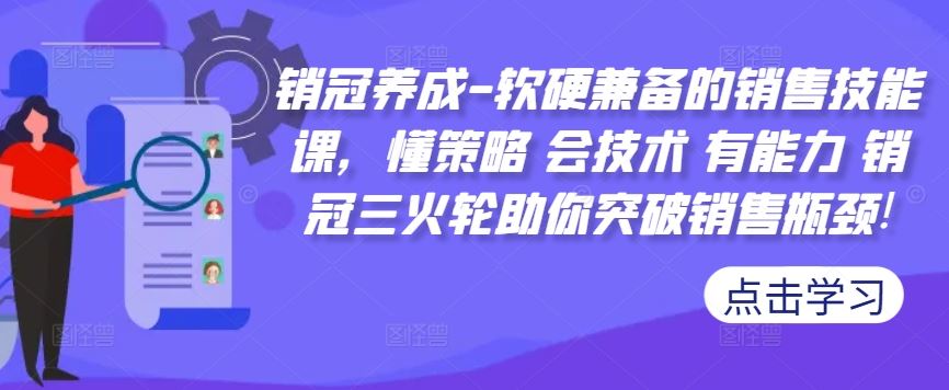 销冠养成-软硬兼备的销售技能课，懂策略 会技术 有能力 销冠三火轮助你突破销售瓶颈!网创项目-知识付费-在线课程-自媒体创业-网络副业-优利资源优利资源网