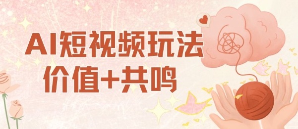 AI短视频玩法，价值+共鸣玩法，单号每天收益7张小白可玩，操作简单网创项目-知识付费-在线课程-自媒体创业-网络副业-优利资源优利资源网